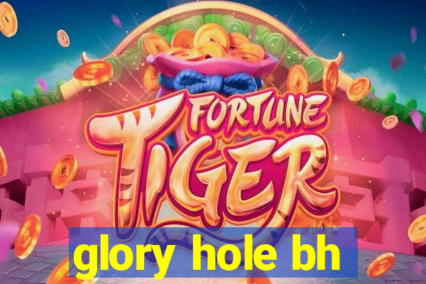 glory hole bh